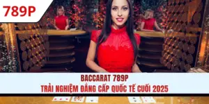 Baccarat 789P - Trải Nghiệm Đẳng Cấp Quốc Tế Cuối 2025