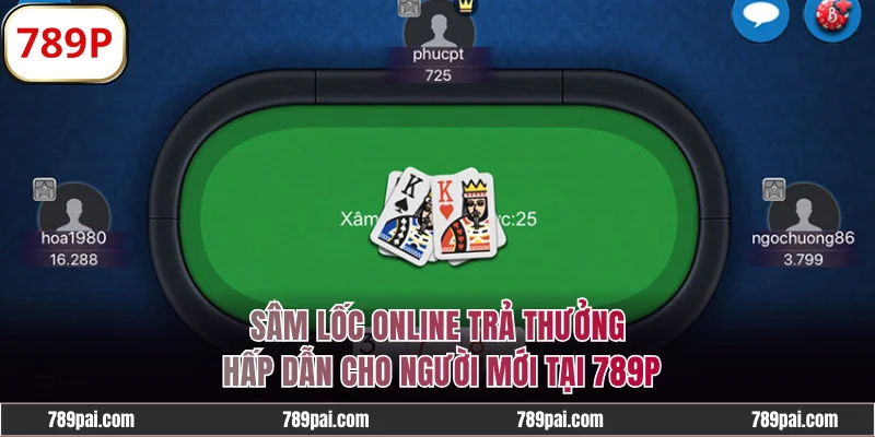 Sâm Lốc Online Trả Thưởng Hấp Dẫn Cho Người Mới Tại 789p